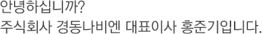 안녕하십니까? 주식회사 경동나비엔 대표이사 최재범 입니다.저희 경동인사채용 홈페이지를 찾아주신 여러분께 반가운 인사를 전합니다. 