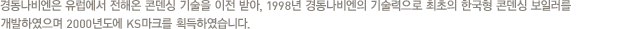 경동나비엔은 유럽에서 전해온 콘덴싱 기술을 이전 받아, 1998년 경동나비엔의 기술력으로 최초의 한국형 콘덴싱 보일러를 개발하였으며 2000년도에 KS마크를 획득하였습니다.